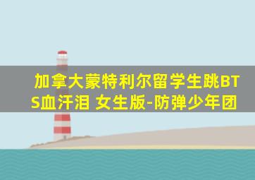 加拿大蒙特利尔留学生跳BTS血汗泪 女生版-防弹少年团